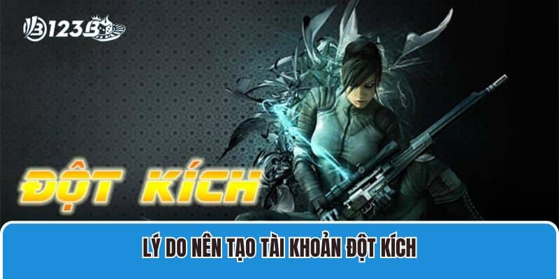 Hướng Dẫn Tạo Tài Khoản Đột Kích Nhanh Chỉ 1 Phút 2 Lý do nên tạo tài khoản Đột Kích