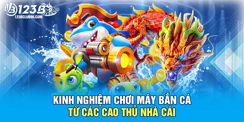 Kinh Nghiệm Chơi Máy Bắn Cá Từ Các Cao Thủ Nhà Cái 1 Máy Bắn Cá 123B